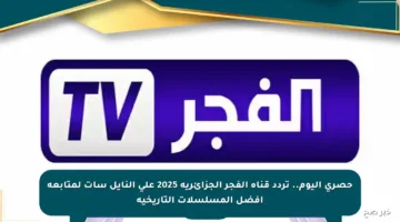 حصري اليوم.. تردد قناة الفجر الجزائرية 2025 على النايل سات لمتابعة أفضل المسلسلات التاريخية